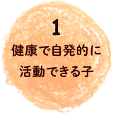 1健康で自発的に活動できる子